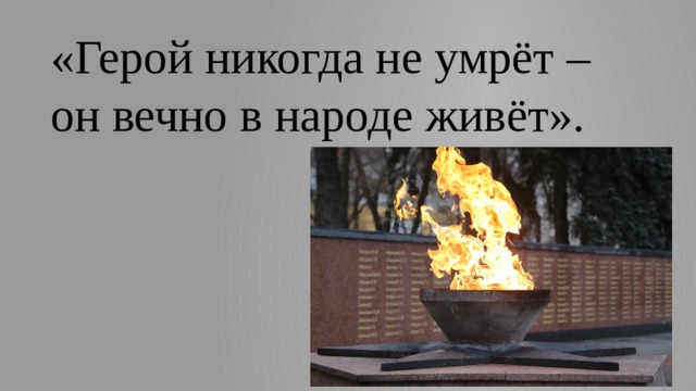 Герой никогда не умрет, пока память в народе живет !